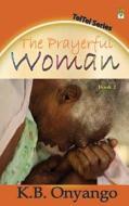 The Prayerful Woman di K. B. Onyango edito da Sahel Books Inc