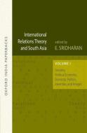 International Relations Theory and South Asia Security, Political Economy, Domestic Politics, Identities, and Images, Vo di E. Sridharan edito da OUP India