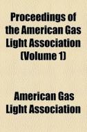 Proceedings Of The American Gas Light Association (volume 1) di American Gas Light Association edito da General Books Llc