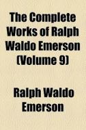 The Complete Works Of Ralph Waldo Emerson (volume 9) di Ralph Waldo Emerson edito da General Books Llc
