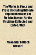 The Works In Verse And Prose (including Hitherto Unpublished Mss.) Of Sir John Davies; For The Firsttime Collected And Edited: With di John Davies, Alexander Balloch Grosart edito da General Books Llc