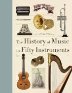 The History of Music in Fifty Instruments di Philip Wilkinson edito da FIREFLY BOOKS LTD