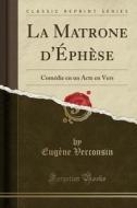 La Matrone D'ÉPhèse: Comédie En Un Acte En Vers (Classic Reprint) di Eugene Verconsin edito da Forgotten Books