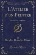 L'Atelier D'Un Peintre, Vol. 1: Scenes de la Vie Priv'e (Classic Reprint) di Marceline Desbordes Valmore edito da Forgotten Books