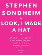Look, I Made a Hat: Collected Lyrics (1981-2011) with Attendant Comments, Amplifications, Dogmas, Harangues, Digressions di Stephen Sondheim edito da KNOPF