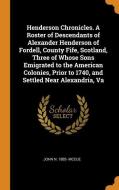 Henderson Chronicles. A Roster Of Descendants Of Alexander Henderson Of Fordell, County Fife, Scotland, Three Of Whose Sons Emigrated To The American  di John N 1885- McCue edito da Franklin Classics Trade Press