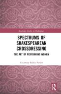 Spectrums Of Shakespearean Crossdressing di Courtney Bailey Parker edito da Taylor & Francis Ltd