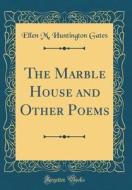 The Marble House and Other Poems (Classic Reprint) di Ellen M. Huntington Gates edito da Forgotten Books