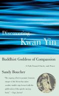 Discovering Kwan Yin, Buddhist Goddess of Compassion di Sandy Boucher edito da BEACON PR