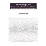 Publishing Lives: Interviews with Independent Book Publishers in the Pacific Northwest and British Columbia di Jerome Gold edito da BLACK HERON PR