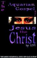 The Aquarian Gospel Of Jesus The Christ di Levi H. Dowling edito da Adventures Unlimited Press