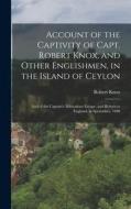 Account of the Captivity of Capt. Robert Knox, and Other Englishmen, in the Island of Ceylon; and of the Captain's Miraculous Escape, and Return to En di Robert Knox edito da LEGARE STREET PR