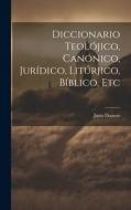 Diccionario Teolójico, Canónico, Jurídico, Litúrjico, Bíblico, Etc di Justo Donoso edito da LEGARE STREET PR