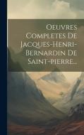 Oeuvres Completes De Jacques-henri-bernardin De Saint-pierre... di Anonymous edito da LEGARE STREET PR