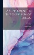 A Supplement to the Pharsalia of Lucan di Thomas May, Lucan, E. Poulter edito da LEGARE STREET PR