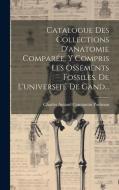 Catalogue Des Collections D'anatomie Comparée, Y Compris Les Ossements Fossiles, De L'université De Gand... edito da Creative Media Partners, LLC