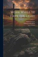 Work While Ye Have the Light di Emile Joseph Dillon, Edmund Gosse, Leo Tolstoy edito da LEGARE STREET PR