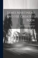 James Martineau and His Greatest Book di Jabez Thomas Sunderland edito da LEGARE STREET PR