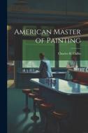American Master of Painting di Charles H. Caffin edito da LEGARE STREET PR