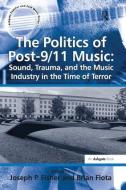 The Politics of Post-9/11 Music: Sound, Trauma, and the Music Industry in the Time of Terror di Brian Flota edito da Taylor & Francis Ltd