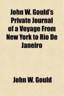 John W. Gould's Private Journal Of A Voy di John W. Gould edito da General Books