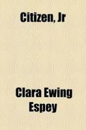 Citizen, Jr di Clara Ewing Espey edito da General Books Llc