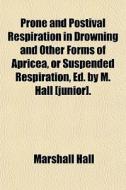 Prone And Postival Respiration In Drowni di Marshall Hall edito da General Books
