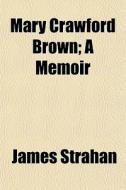 Mary Crawford Brown; A Memoir di James Strahan edito da General Books
