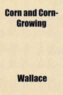 Corn And Corn-growing di Wallace edito da General Books