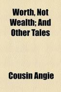 Worth, Not Wealth; And Other Tales di Cousin Angie edito da General Books