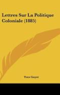 Lettres Sur La Politique Coloniale (1885) di Yves Guyot edito da Kessinger Publishing