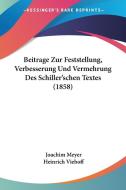Beitrage Zur Feststellung, Verbesserung Und Vermehrung Des Schiller'schen Textes (1858) di Joachim Meyer, Heinrich Viehoff edito da Kessinger Publishing