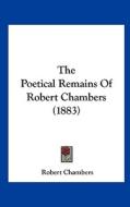 The Poetical Remains of Robert Chambers (1883) di Robert Chambers edito da Kessinger Publishing
