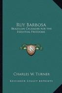 Ruy Barbosa: Brazilian Crusader for the Essential Freedoms di Charles W. Turner edito da Kessinger Publishing