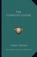 The Complete Golfer di Harry Vardon edito da Kessinger Publishing