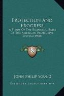 Protection and Progress: A Study of the Economic Bases of the American Protective System (1900) di John Philip Young edito da Kessinger Publishing