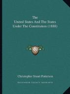 The United States and the States Under the Constitution (1888) di Christopher Stuart Patterson edito da Kessinger Publishing