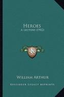 Heroes: A Lecture (1902) di William Arthur edito da Kessinger Publishing