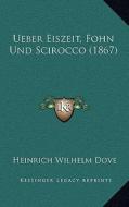 Ueber Eiszeit, Fohn Und Scirocco (1867) di Heinrich Wilhelm Dove edito da Kessinger Publishing
