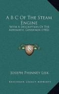 A B C of the Steam Engine: With a Description of the Automatic Governor (1902) di Joseph Phinney Lisk edito da Kessinger Publishing