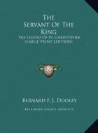 The Servant of the King: The Legend of St. Christopher (Large Print Edition) di Bernard F. J. Dooley edito da Kessinger Publishing