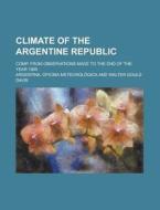 Climate Of The Argentine Republic; Comp. From Observations Made To The End Of The Year 1900 di United States General Accounting Office, Argentina Oficina Meteorologica edito da Rarebooksclub.com