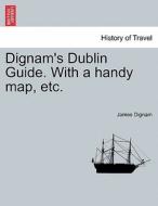 Dignam's Dublin Guide. With a handy map, etc. di James Dignam edito da British Library, Historical Print Editions