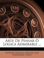 Arte De Pensar O Logica Admirable ... di Antoine Arnauld edito da Nabu Press