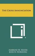 The Cross Annunciation di Ambrose M. Mayer, Jesse B. Hornung edito da Literary Licensing, LLC