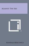 Against the Sky di Konrad Bercovici edito da Literary Licensing, LLC