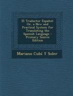 El Traductor Espanol: Or, a New and Practical System for Translating the Spanish Language - Primary Source Edition di Mariano Cubi y. Soler edito da Nabu Press