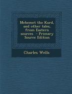 Mehemet the Kurd, and Other Tales, from Eastern Sources - Primary Source Edition di Charles Wells edito da Nabu Press