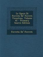 Le Opere Di Ferreto de' Ferreti Vicentino, Volume 42 di Ferreto De' Ferreti edito da Nabu Press