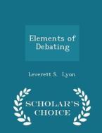 Elements Of Debating - Scholar's Choice Edition di Leverett S Lyon edito da Scholar's Choice